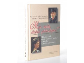 Moje milá dobrá přítelkyně! : milostný vztah císaře Františka Josefa I. a herečky Kateřiny Schrattové