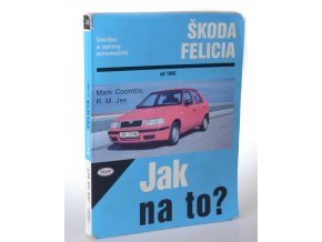 Jak na to? : údržba a opravy automobilů Škoda Felicia 1.3, 1.3 MPi, 1.6 MPi a 1.9 diesel od 1995