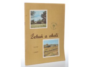 Žehuň a okolí : sborník o životě a práci lidí obce Žehuň doplněný stručnou historií vesnic Choťovice, Dobšice, Hradčany a Kolaje, sestavený k výročí 850 let založení Žehuně