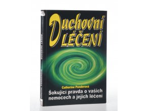 Duchovní léčení : šokující pravda o vašich nemocech a jejich léčení