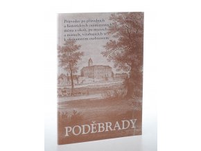 Poděbrady : průvodce po přírodních a historických zajímavostech města a okolí, po muzeích a místech, vztahujících se k významným osobnostem