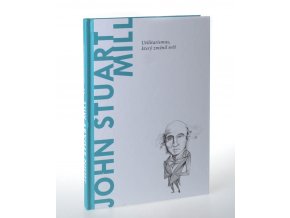 John Stuart Mill. Utilitarismus, který změnil svět