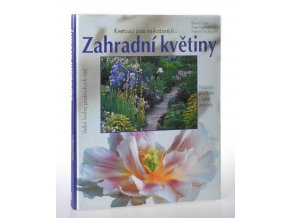 Zahradní květiny : kvetoucí jsou nejkrásnější... : pěstitelské rady a portréty oblíbených kvetoucích rostlin, trav a kapradin : nápady pro malé i velké zahrady : 500 barevných fotografií a 150 schematických nákresů