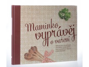 Maminko vyprávěj o vaření : kniha pro uchování rodinných receptů, kuchařských tradic a zkušeností