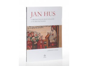 Jan Hus v představách šesti staletí a ve skutečnosti