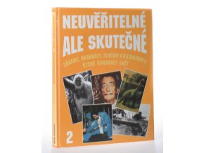 Neuvěřitelné, ale skutečné : záhady, skandály, zločiny a katastrofy, které otřásly světem 2