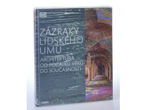 Zázraky lidského umu : architektura od počátku věků do současnosti