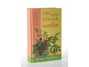 Velká kniha léčivých rostlin : klasický průvodce nejlepšími přírodními léčivy představující ty nejlepší - časem i vědou prověřené - léčivé rostliny