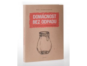 Domácnost bez odpadu : jak si zásadně zjednodušit život snížením produkce odpadu