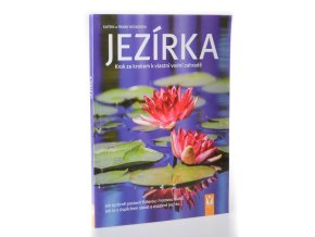 Jezírka krok za krokem k vlastní vodní zahradě : jak správně založit fóliovou i hotovou nádrž : jak se s úspěchem starat o osázené jezírko