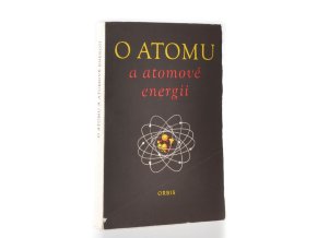 O atomu a atomové energii : sborník statí "Rozhlasové university"