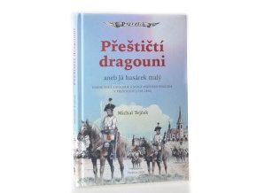 Přeštičtí dragouni, aneb, Já husárek malý : Habsburská kavalerie a stálá vojenská posádka v Přešticích (1748-1890)