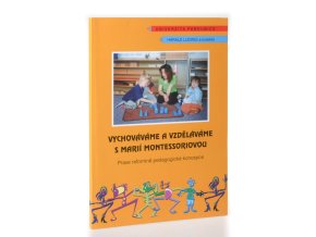 Vychováváme a vzděláváme s Marií Montessoriovou : praxe reformně pedagogické koncepce