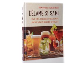 Děláme si sami : pivo, víno, medovinu, cider, šumivé nápoje a další unikátní speciality