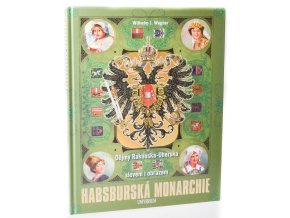 Habsburská monarchie : dějiny Rakouska-Uherska slovem i obrazem