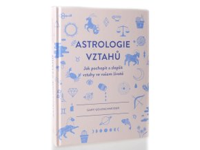Astrologie vztahů : jak pochopit a zlepšit vztahy ve vašem životě