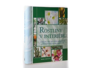 Rostliny v interiéru : základní rady pro výběr pokojových a skleníkových rostlin a péči o ně