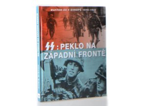 SS : peklo na západní frontě : Waffen-SS v Evropě 1940-1945