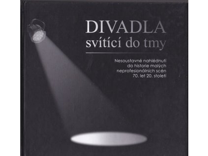 445685 divadla svitici do tmy nesoustavne nahlednuti do historie malych neprofesionalnich scen 70 let 20 stoleti