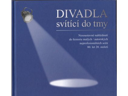 445688 divadla svitici do tmy ii nesoustavne nahlednuti do historie malych autorskych neprofesionalnich scen 80 let 20 stoleti