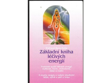 466508 zakladni kniha lecivych energii prakticke vyuziti lecivych energii myslenek barev drahokamu caker a rostlin s mnoha recepty a radami slouzicimi lecbe vyzive a peci o krasu