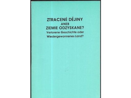 470831 ztracene dejiny aneb ziemie odzyskane verlorene geschichte oder wiedergewonnenes land sympozium konane 13 14 brezna 1991 k otazce vztahu cechu slovaku a polaku k nemcum