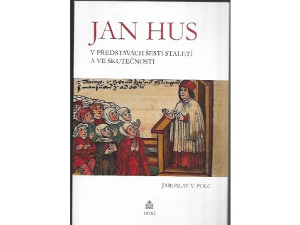 492716 jan hus v predstavach sesti staleti a ve skutecnosti