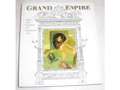 Grand Empire. Sitten und Unsitten der Napoleonzeit. (Stav Použité zboží - běžné opotřebení)