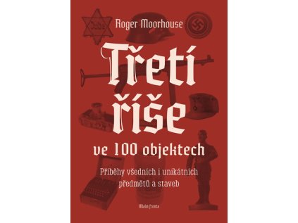 Třetí říše ve 100 objektech - Příběhy všedních i unikátních předmětů a staveb (Stav Nová)