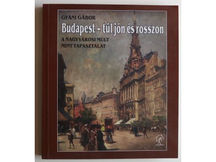 Gyáni Gábor: Budapest - túl jón és rosszon / A nagyvárosi múlt mint tapasztalat