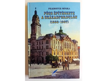 Pilkhoffer Mónika: Pécs építészete a századfordulón (1888-1907)