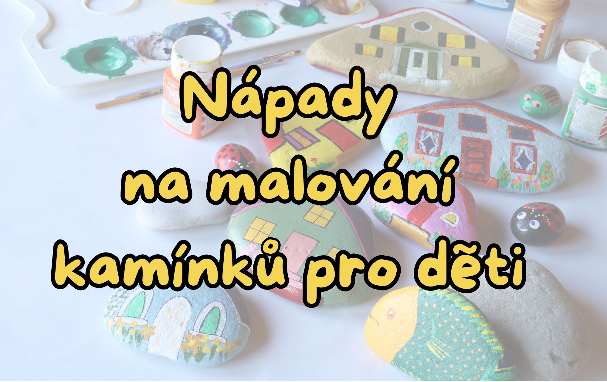 10 kreativních nápadů na malování kamínků – s dětmi i pro radost