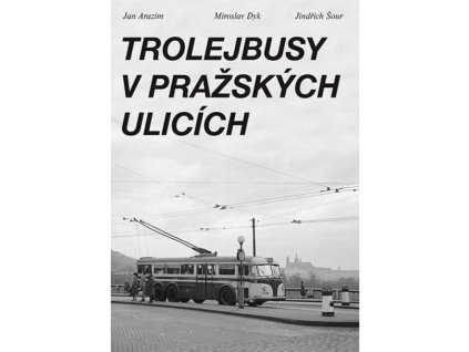 Trolejbusy v pražských ulicích - Jan Arazim, Miroslav Dyk, Jindřich Šour  Trolejbusy v pražských ulicích - Kniha