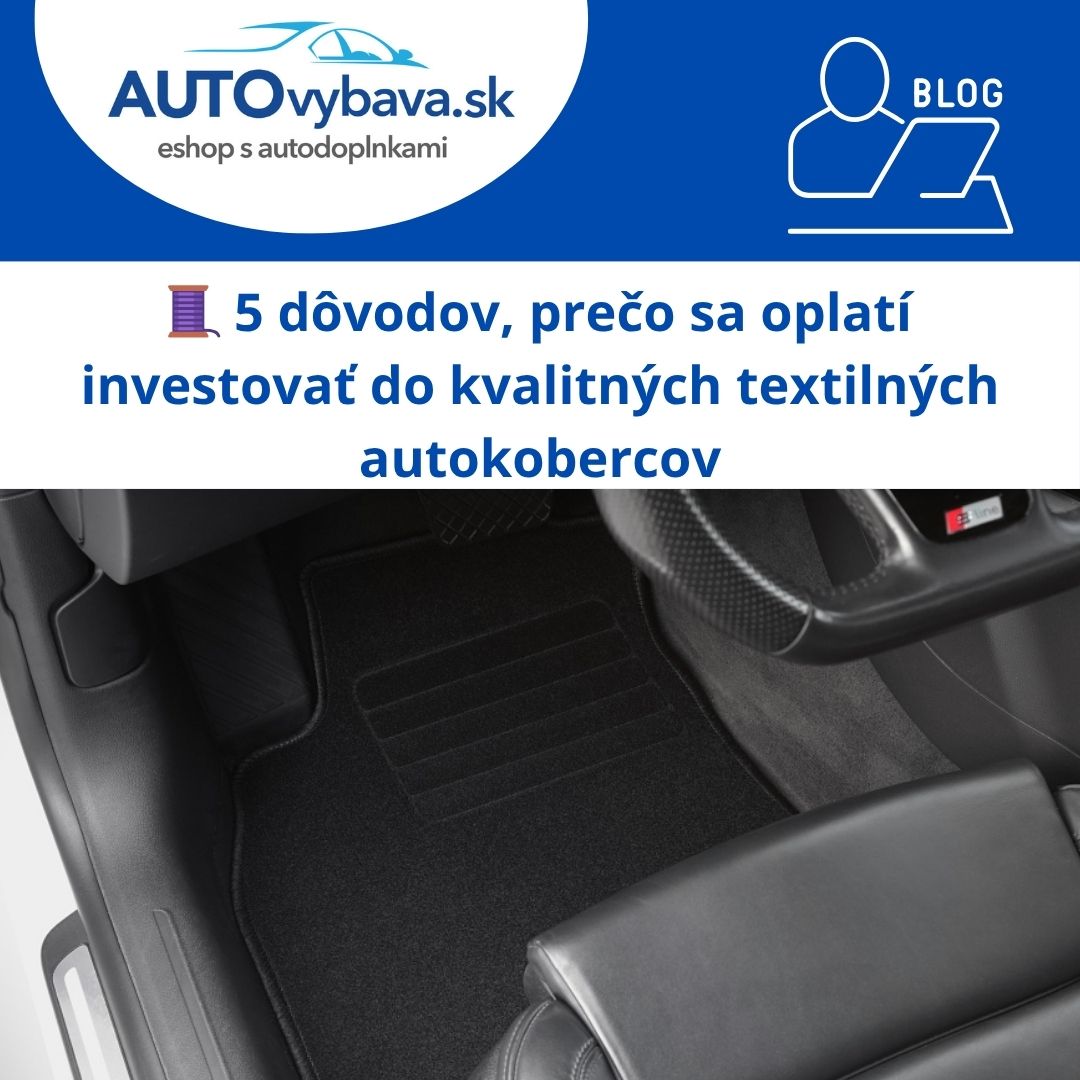 🧵 5 dôvodov, prečo sa oplatí investovať do kvalitných textilných autokobercov