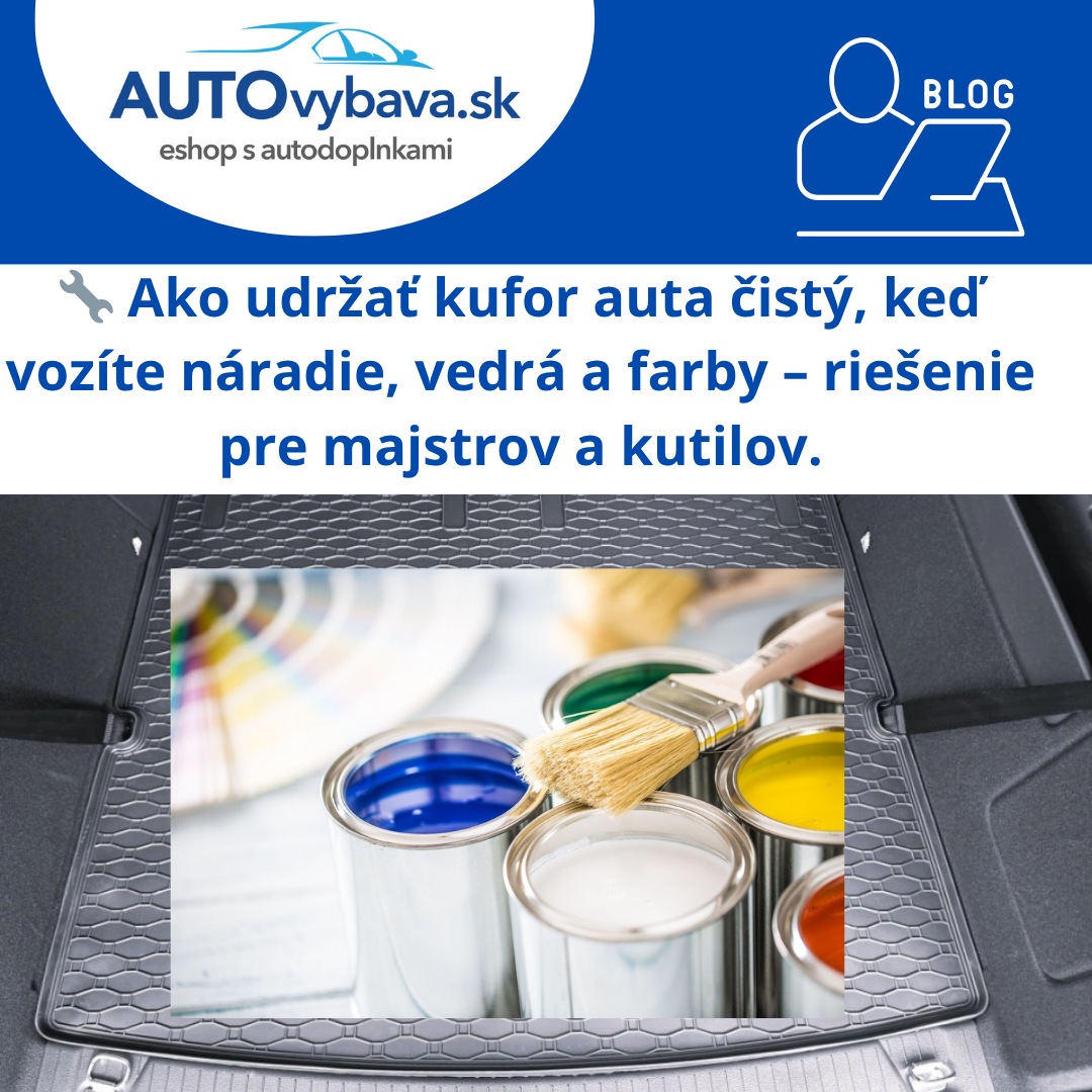 🔧 Ako udržať kufor auta čistý, keď vozíte náradie, vedrá a farby – riešenie pre majstrov a kutilov