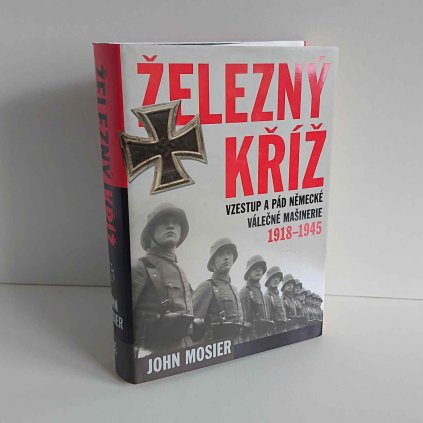 Železný kříž: Vzestup a pád německé válečné mašinerie 1918-1945 John Mosier