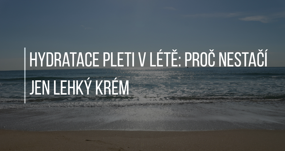 HYDRATACE PLETI V LÉTĚ: PROČ NESTAČÍ JEN LEHKÝ KRÉM