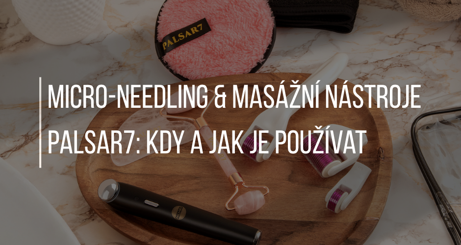 MICRO-NEEDLING & MASÁŽNÍ NÁSTROJE PALSAR7: KDY A JAK JE POUŽÍVAT