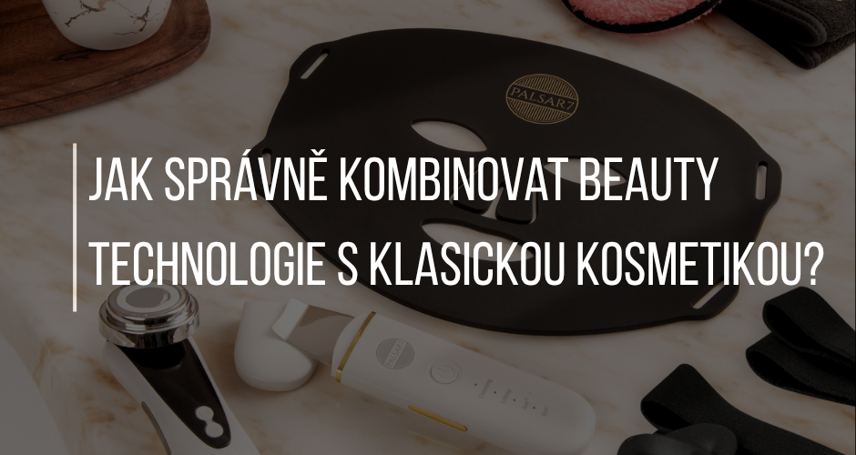 JAK SPRÁVNĚ KOMBINOVAT BEAUTY TECHNOLOGIE S KLASICKOU KOSMETIKOU?