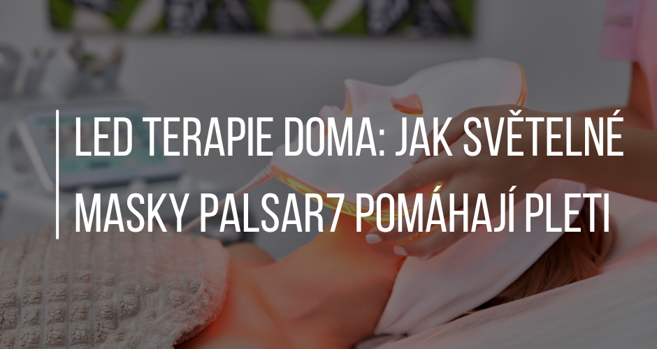 LED TERAPIE DOMA: JAK SVĚTELNÉ MASKY PALSAR7 POMÁHAJÍ PLETI
