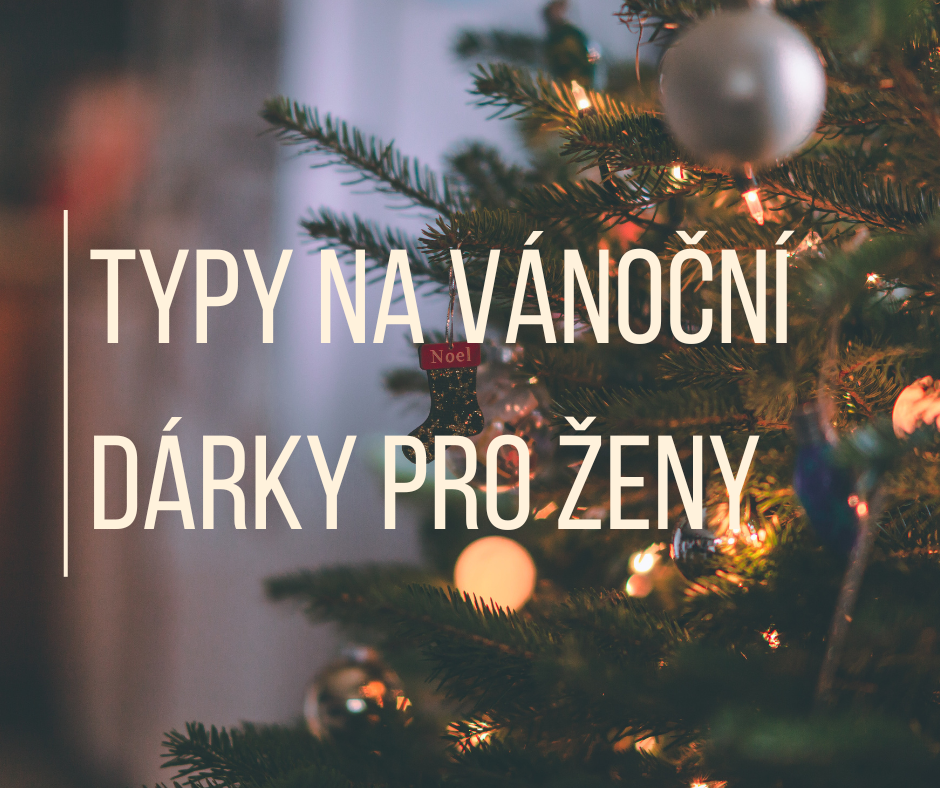 TIPY NA VÁNOČNÍ DÁRKY PRO ŽENY