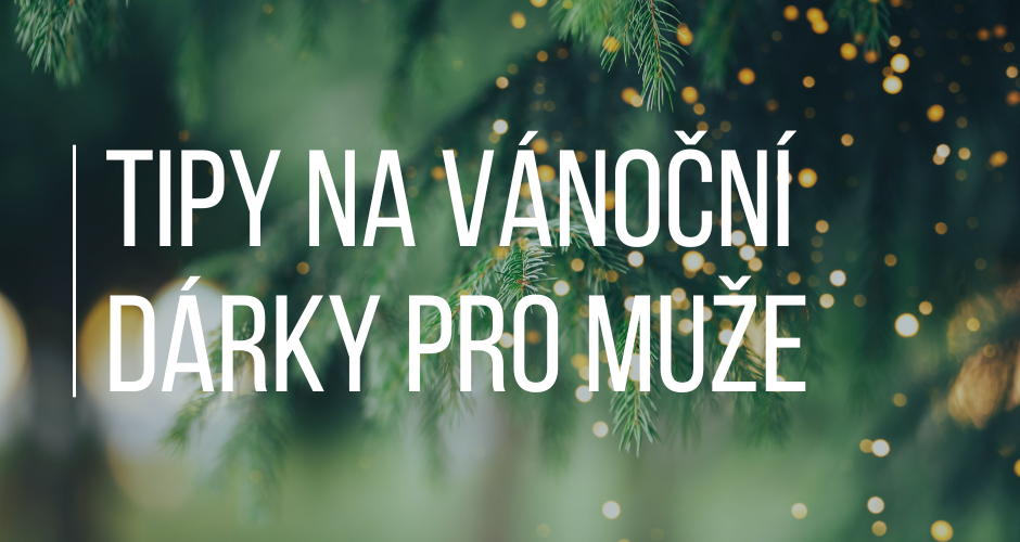TIPY NA VÁNOČNÍ DÁRKY PRO MUŽE
