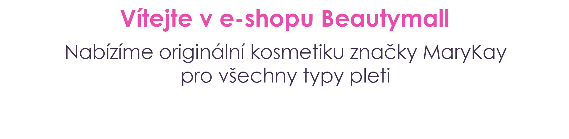 Vítejte v e-shopu Beautymall. Nabízíme originální kosmetiku značky MaryKay pro všechny typy pleti.