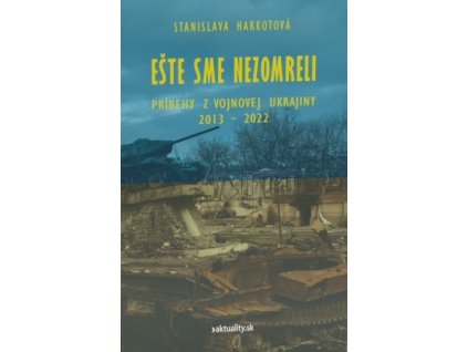 Ešte sme nezomreli - Príbehy z vojnovej Ukrajiny 2013 - 2022