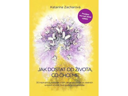 Jak dostat od života, co chceme - 30 inspirujících myšlenek o tom, jak se osvobodit od vlastních omezení a tvořit život podle svých představ