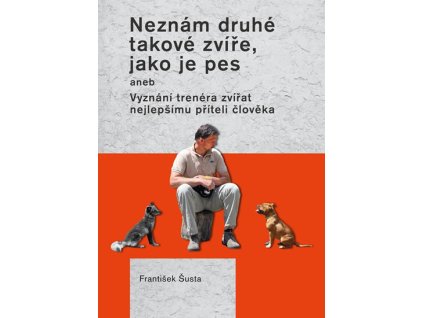 Neznám druhé takové zvíře, jako je pes aneb Vyznání trenéra zvířat nejlepšímu příteli člověka