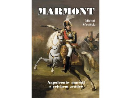 Marmont - Napoleonův maršál s cejchem zrádce