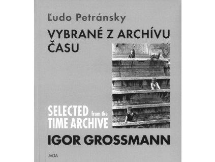 Igor Grossmann. Vybrané z archívu času / Selected from the time archive
