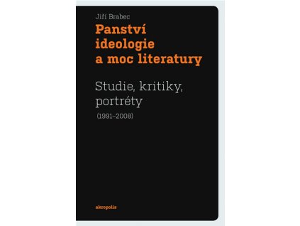 Panství ideologie a moc literatury - Studie, kritiky, portréty (1991–2008)