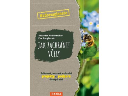 Jak zachránit včely - Balkonové, terasové a zahradní projekty na podporu divokých včel